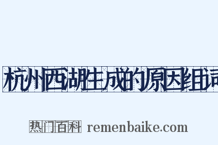 杭州西湖生成的原因组词是什么意思的图片